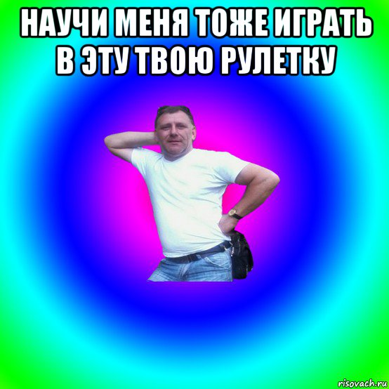 научи меня тоже играть в эту твою рулетку 