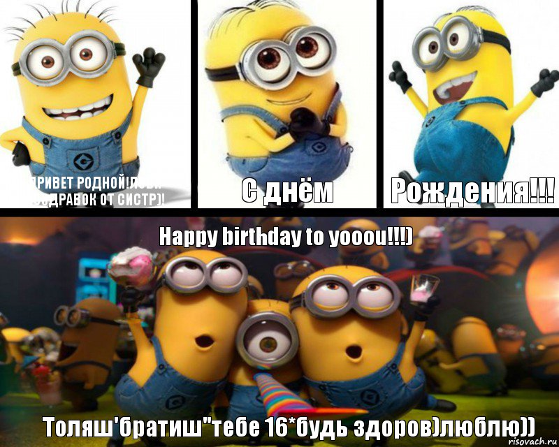 Привет родной!лови поздравок от систр)! С днём Рождения!!! Happy birthday to yooou!!!) Толяш'братиш"тебе 16*будь здоров)люблю))