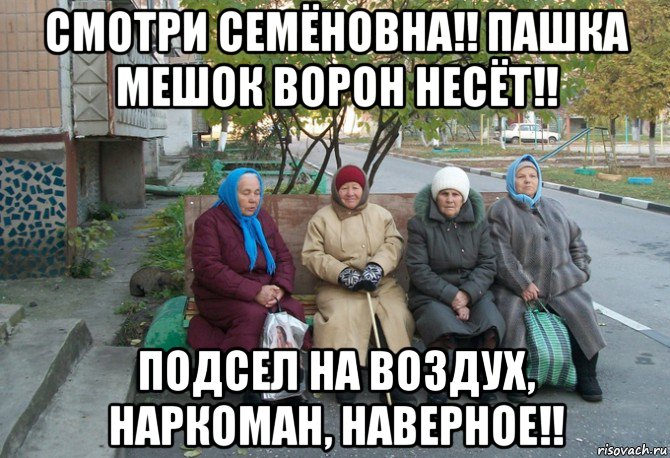 смотри семёновна!! пашка мешок ворон несёт!! подсел на воздух, наркоман, наверное!!, Мем бабки у подъезда