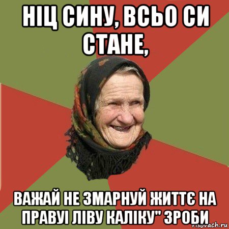 ніц сину, всьо си стане, важай не змарнуй життє на правуі ліву каліку" зроби, Мем  Бабушка