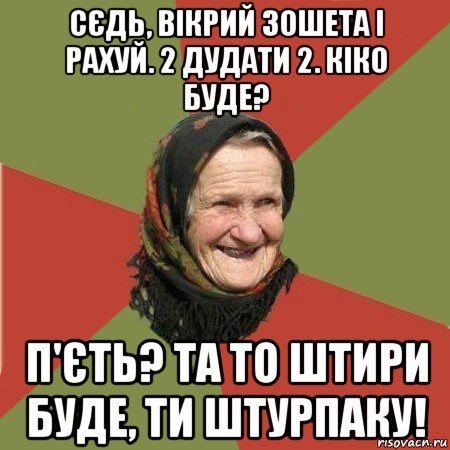 сєдь, вікрий зошета і рахуй. 2 дудати 2. кіко буде? п'єть? та то штири буде, ти штурпаку!, Мем  Бабушка