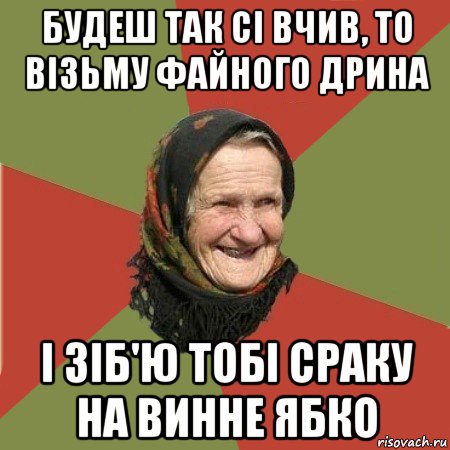 будеш так сі вчив, то візьму файного дрина і зіб'ю тобі сраку на винне ябко, Мем  Бабушка