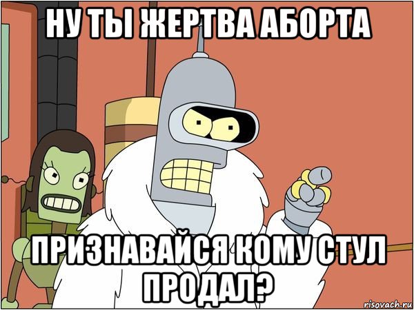 ну ты жертва аборта признавайся кому стул продал?, Мем Бендер