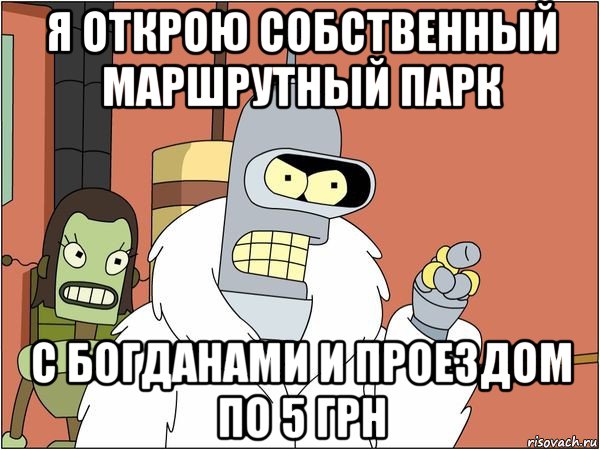 я открою собственный маршрутный парк с богданами и проездом по 5 грн, Мем Бендер