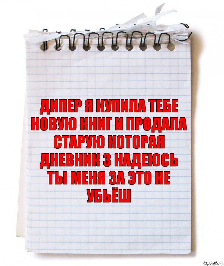 Дипер я купила тебе новую книг и продала старую которая дневник 3 надеюсь ты меня за это не убьёш