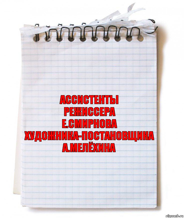 АССИСТЕНТЫ
РЕЖИССЕРА
Е.СМИРНОВА
ХУДОЖНИКА-ПОСТАНОВЩИКА
А.МЕЛЁХИНА, Комикс   блокнот с пружинкой