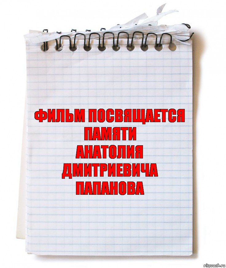 Фильм посвящается
памяти
Анатолия Дмитриевича
ПАПАНОВА, Комикс   блокнот с пружинкой