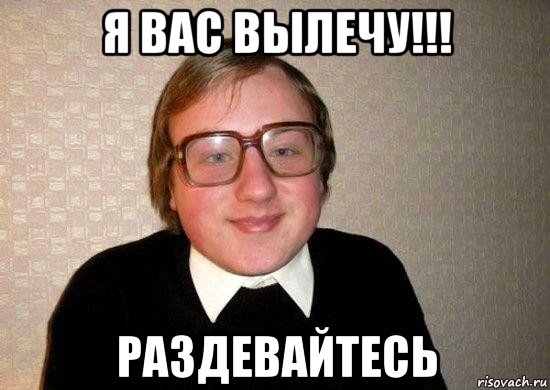 я вас вылечу!!! раздевайтесь, Мем Ботан