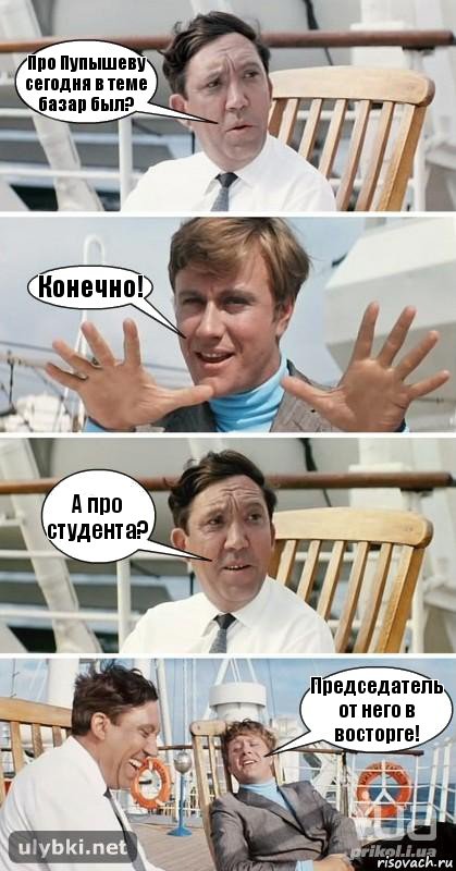 Про Пупышеву сегодня в теме базар был? Конечно! А про студента? Председатель от него в восторге!