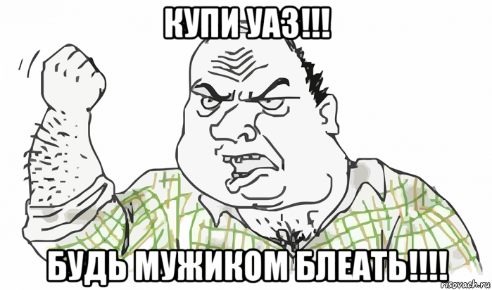 купи уаз!!! будь мужиком блеать!!!!, Мем Будь мужиком