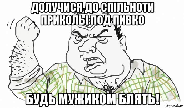 долучися до спільноти приколы под пивко будь мужиком блять!, Мем Будь мужиком