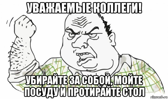 уважаемые коллеги! убирайте за собой, мойте посуду и протирайте стол