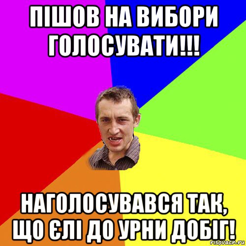 пішов на вибори голосувати!!! наголосувався так, що єлі до урни добіг!, Мем Чоткий паца