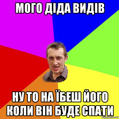 мого діда видів ну то на їбеш його коли він буде спати, Мем Чоткий паца