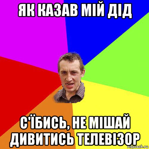 як казав мій дід с'їбись, не мішай дивитись телевізор, Мем Чоткий паца