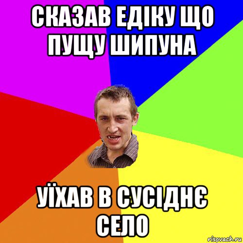 сказав едіку що пущу шипуна уїхав в сусіднє село, Мем Чоткий паца