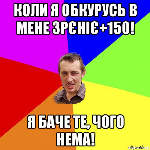 коли я обкурусь в мене зрєніє+150! я баче те, чого нема!, Мем Чоткий паца