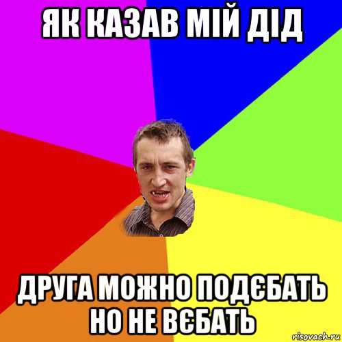 як казав мій дід друга можно подєбать но не вєбать, Мем Чоткий паца