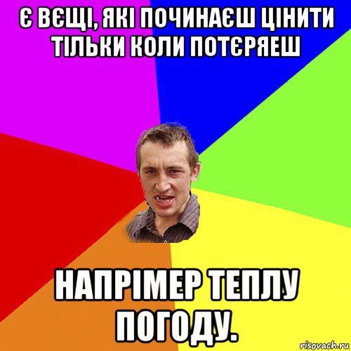 є вєщі, які починаєш цінити тільки коли потєряеш напрімер теплу погоду., Мем Чоткий паца