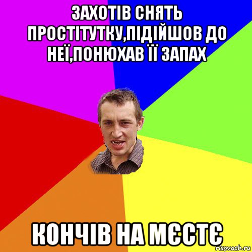 захотів снять простітутку,підійшов до неї,понюхав її запах кончів на мєстє, Мем Чоткий паца