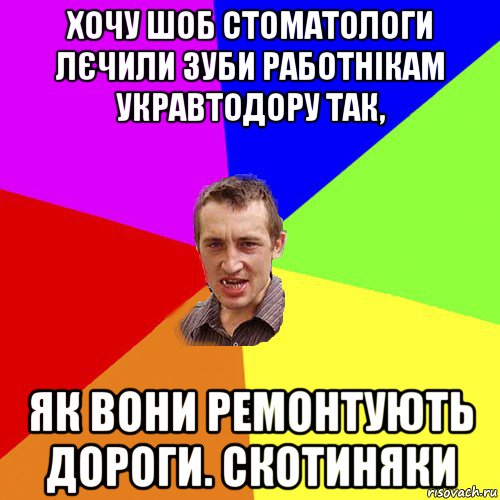 хочу шоб стоматологи лєчили зуби работнікам укравтодору так, як вони ремонтують дороги. скотиняки, Мем Чоткий паца