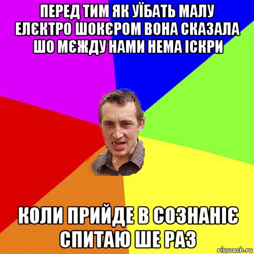 перед тим як уїбать малу елєктро шокєром вона сказала шо мєжду нами нема іскри коли прийде в сознаніє спитаю ше раз, Мем Чоткий паца