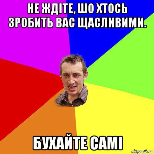 не ждіте, шо хтось зробить вас щасливими. бухайте самі, Мем Чоткий паца