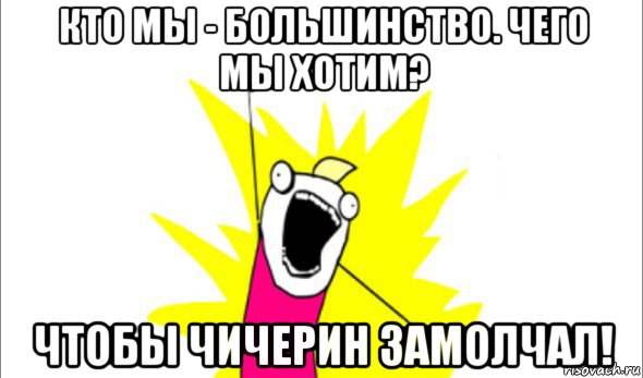 кто мы - большинство. чего мы хотим? чтобы чичерин замолчал!, Мем Что мы хотим