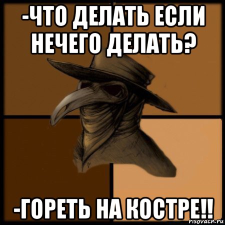 -что делать если нечего делать? -гореть на костре!!, Мем  Чума