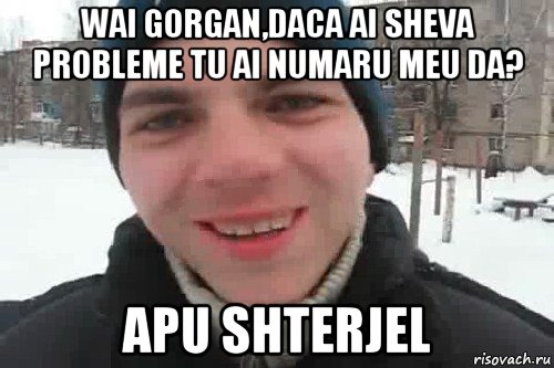 wai gorgan,daca ai sheva probleme tu ai numaru meu da? apu shterjel, Мем Чувак это рэпчик