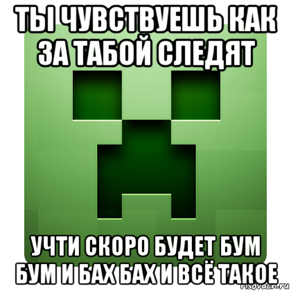 ты чувствуешь как за табой следят учти скоро будет бум бум и бах бах и всё такое, Мем Creeper