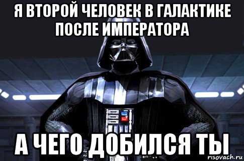 я второй человек в галактике после императора а чего добился ты, Мем Дарт Вейдер