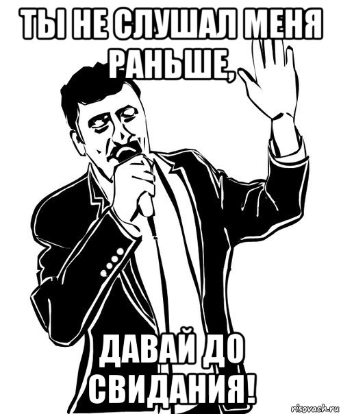 ты не слушал меня раньше, давай до свидания!, Мем Давай до свидания