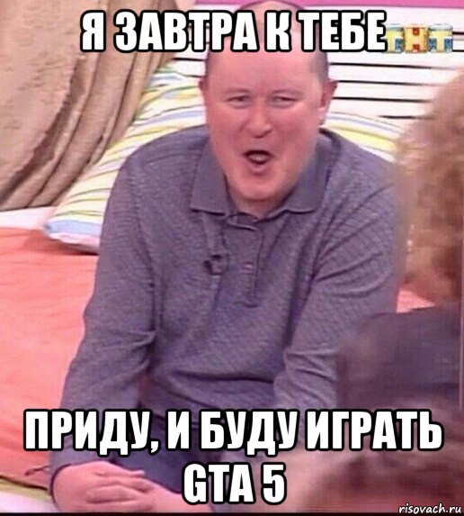 я завтра к тебе приду, и буду играть gta 5, Мем  Должанский