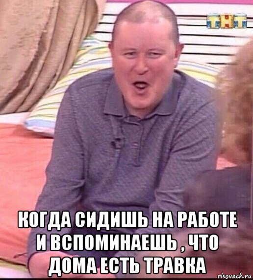  когда сидишь на работе и вспоминаешь , что дома есть травка, Мем  Должанский