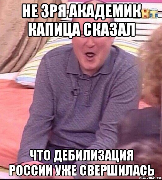 не зря академик капица сказал что дебилизация россии уже свершилась, Мем  Должанский