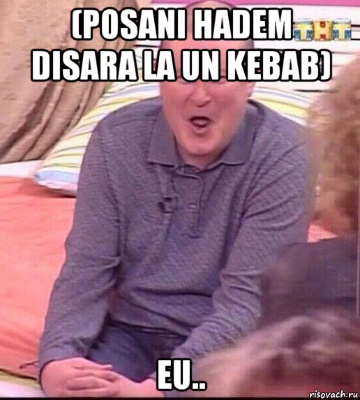 (posani hadem disara la un kebab) eu.., Мем  Должанский