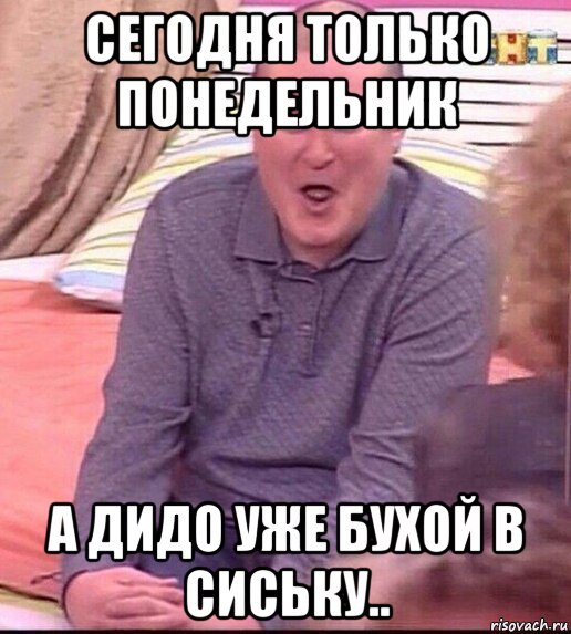 сегодня только понедельник а дидо уже бухой в сиську.., Мем  Должанский