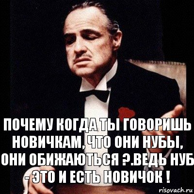 Почему когда ты говоришь новичкам, что они нубы, они обижаються ?.Ведь нуб - это и есть новичок !