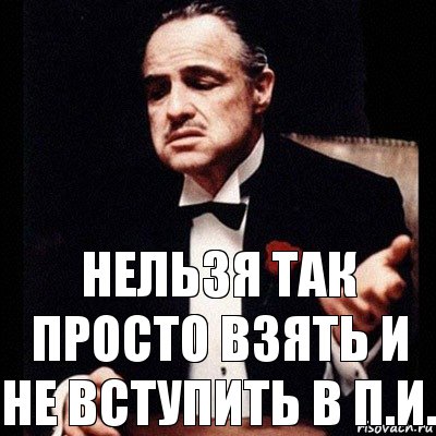 Нельзя так просто взять и не вступить в П.И.