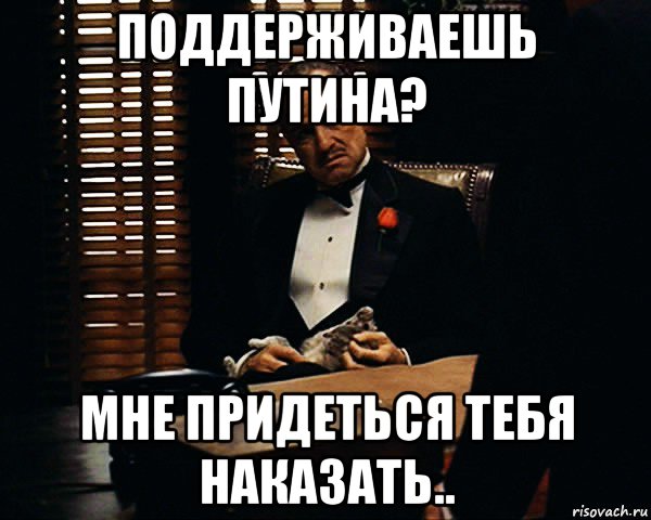 поддерживаешь путина? мне придеться тебя наказать.., Мем Дон Вито Корлеоне