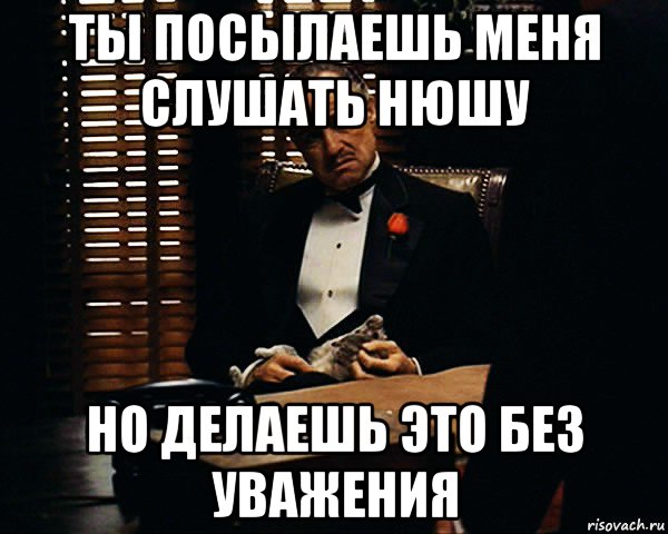 ты посылаешь меня слушать нюшу но делаешь это без уважения, Мем Дон Вито Корлеоне