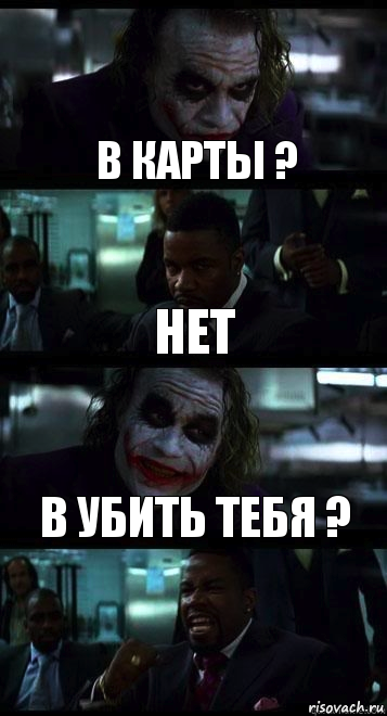 В карты ? Нет В убить тебя ?