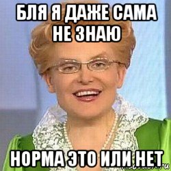 бля я даже сама не знаю норма это или нет, Мем ЭТО НОРМАЛЬНО