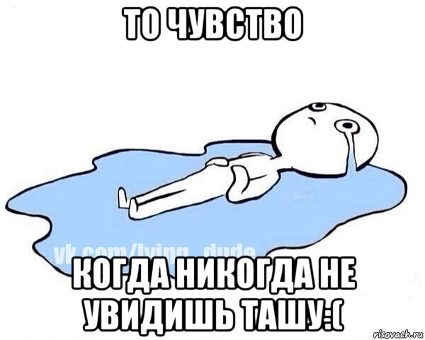 то чувство когда никогда не увидишь ташу:(, Мем Этот момент когда