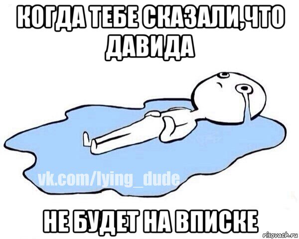 когда тебе сказали,что давида не будет на вписке, Мем Этот момент когда