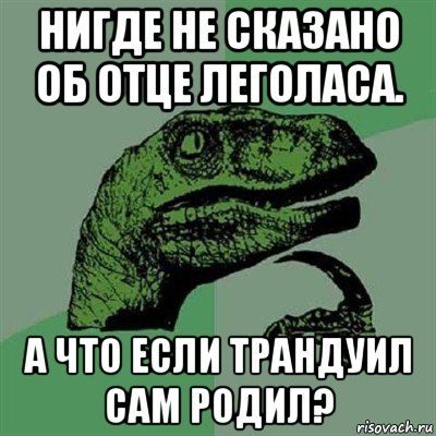 нигде не сказано об отце леголаса. а что если трандуил сам родил?, Мем Филосораптор