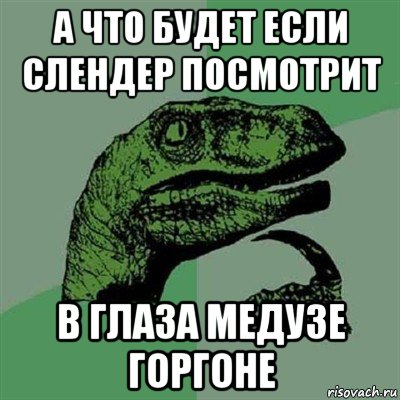 а что будет если слендер посмотрит в глаза медузе горгоне, Мем Филосораптор