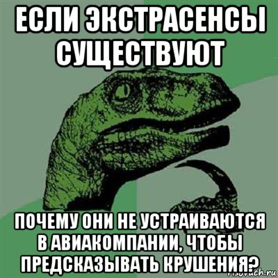 если экстрасенсы существуют почему они не устраиваются в авиакомпании, чтобы предсказывать крушения?, Мем Филосораптор