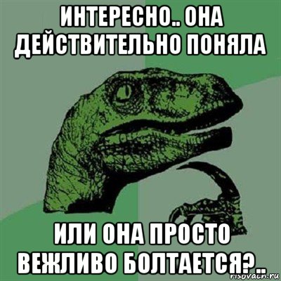 интересно.. она действительно поняла или она просто вежливо болтается?.., Мем Филосораптор